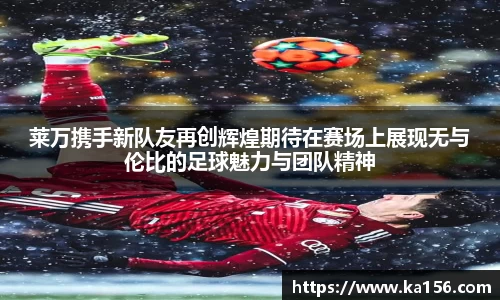 莱万携手新队友再创辉煌期待在赛场上展现无与伦比的足球魅力与团队精神