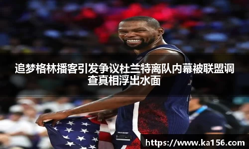 追梦格林播客引发争议杜兰特离队内幕被联盟调查真相浮出水面